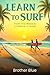 Learn To Surf: Your Beginners Guide from your First Wave to a Lifetime of Stoke (Brother Blue Books)
