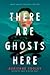 There Are Ghosts Here