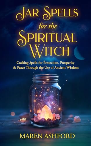 Jar Spells for the Spiritual Witch: Crafting Spells for Protection, Prosperity & Peace Through the Use of Ancient Wisdom (Kindle Edition)