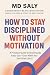 How to Stay Disciplined Without Motivation by M.D. Saly