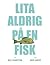 Lita aldrig på en fisk