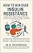 How to Win Over Insulin Resistance: A Simple Guide to Understanding and Reversing the Root Cause of Weight Gain, Fatigue, and Diabetes Risk — Naturally