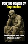 Don’t Be Beaten by Depression: A Psychological Field Guide Hidden in History Don’t Be Beaten by Depression: A Psychological Field Guide Hidden in History