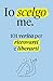 Io scelgo me: 101 Verità per Ritrovarti e Liberarti