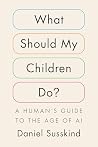 What Should My Children Do?: A Human's Guide to the Age of AI What Should My Children Do?: A Human's Guide to the Age of AI