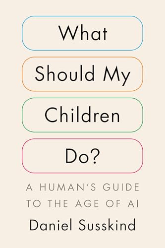 What Should My Children Do?: A Human's Guide to the Age of AI (Hardcover)