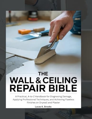 The Wall & Ceiling Repair Bible: A Practical, A-to-Z Handbook for Diagnosing Damage, Applying Professional Techniques, and Achieving Flawless Finishes on Drywall and Plaster (Paperback)