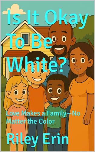 Is It Okay To Be White?: Love Makes a Family—No Matter the Color (Kindle Edition)