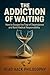 THE ADDICTION OF WAITING: H...