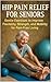 Hip Pain Relief for Seniors: Gentle Exercises to Improve Flexibility, Strength, and Mobility for Pain-Free Living