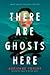 There Are Ghosts Here