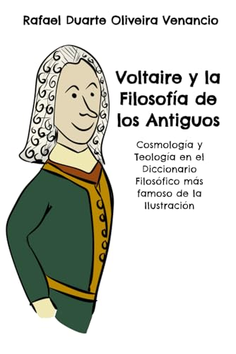 Voltaire y la Filosofía de los Antiguos: Cosmología y Teología en el Diccionario Filosófico más famoso de la Ilustración (Spanish Edition)