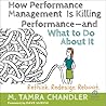 How Performance Management Is Killing Performance--and What to Do About It: Rethink, Redesign, Reboot How Performance Management Is Killing Performance--and What to Do About It: Rethink, Redesign, Reboot