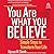 You Are What You Believe: Simple Steps to Transform Your Life