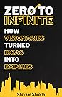 Zero To Infinite: How Visionaries Turned Ideas into Empires