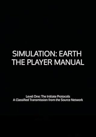 SIMULATION: EARTH - THE PLAYER MANUAL: Level One: The Initiate Protocols - A Classified Transmission from the Source Network