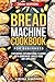 Bread Machine Cookbook for Beginners: Experience International Flavors with Homemade Loaves from Any Appliance (Baking)