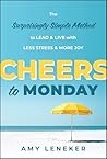Cheers to Monday: The Surprisingly Simple Method to Lead and Live with Less Stress and More Joy