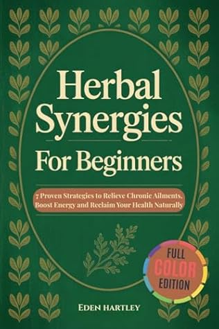 Herbal Synergies For Beginners : 7 Proven Strategies to Relieve Chronic Ailments, Boost Energy & Reclaim Your Health Naturally