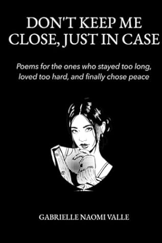 Don’t Keep Me Close Just in Case: Poems for the Ones Who Stayed Too Long, Loved Too Hard, and Finally Chose Themselves.