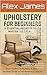 UPHOLSTERY FOR BEGINNERS: A Step-by-Step Guide to Reupholstering Chairs, Cushions, and Armchairs with 5 Skill-Building Projects (Velmora professional upholstery series Book 2)