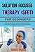 SOLUTION-FOCUSED BRIEF THERAPY (SFBT) FOR BEGINNERS: A Step by Step Beginner’s Guide to Mastering Solution-Focused Brief Therapy with Simple, Practical Techniques for Rapid and Positive Change