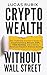 Crypto Wealth Without Wall Street by Lucas Rubix