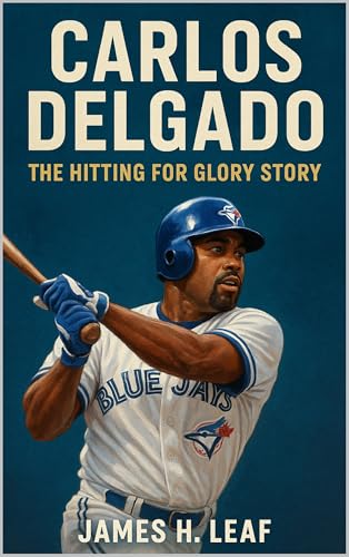 Carlos Delgado: The Hitting for Glory Story (Toronto Blue Jays - Top Blue Jays Players of All Time)