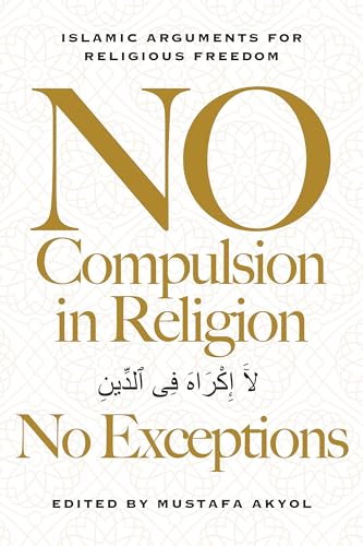 No Compulsion in Religion ― No Exceptions: Islamic Arguments for Religious Freedom (Hardcover)