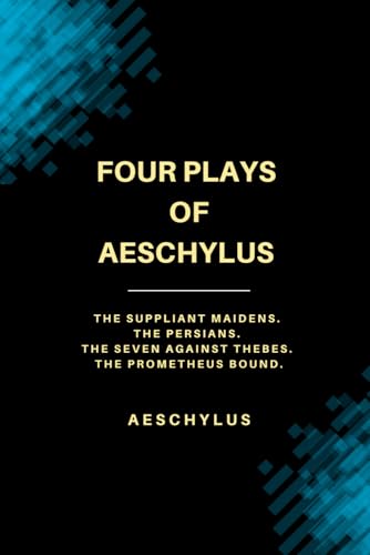 Four Plays of Aeschylus: The Suppliant Maidens. The Persians. The Seven Against Thebes. The Prometheus Bound.