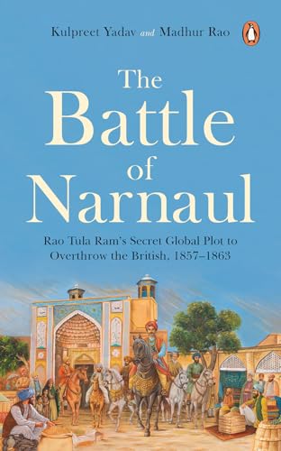 The Battle of Narnaul: Rao Tula Ram’s Secret Global Plot to Overthrow the British, 1857–1863 (Kindle Edition)