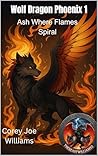 Wolf Dragon Phoenix 1: Ash Where Flames Spiral Wolf Dragon Phoenix 1: Ash Where Flames Spiral