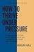 How to Thrive Under Pressure by Morgan Hale