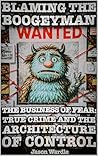 Blaming the Boogeyman: True Crime and the Architecture of Control (1888–2025) (The Myths and the Machine Book 5)