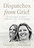 Dispatches from Grief: A Mo...