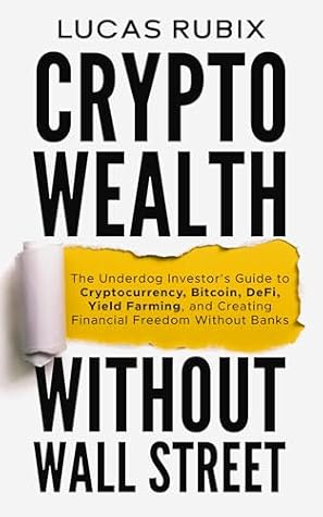 Crypto Wealth Without Wall Street: The Underdog Investor's Guide to Cryptocurrency, Bitcoin, DeFi, Yield Farming, and Creating Financial Freedom Without Banks