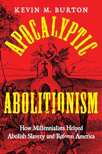 Apocalyptic Abolitionism: How Millennialists Helped Abolish Slavery and Reform America (North American Religions)