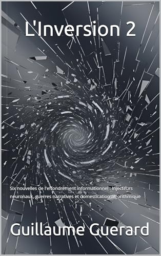 L'Inversion 2 : Six nouvelles de l'effondrement informationnel: Injecteurs neuronaux, guerres narratives et domestication algorithmique (Anthropocène ... chroniques d'une humanité) (French Edition)