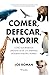 Comer, defecar, morir by Joe Roman