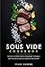 Sous Vide Cookbook: An Easy...