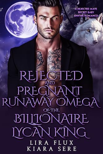 Rejected and Pregnant Runaway Omega of the Billionaire Lycan King: A Rejected Mate Secret Baby Shifter Romance (Forbidden Alpha Kings Book 49)