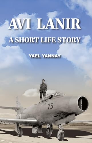 Avi Lanir - A Short Life Story : The Courage and Capture of an Israeli Fighter Pilot (Kindle Edition)