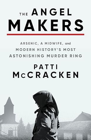 The Angel Makers: Arsenic, a Midwife, and Modern History’s Most Astonishing Murder Ring – An Expertly Researched True Crime Story of Women Poisoners in 1920s Hungary