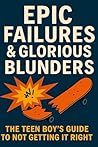 Epic Failures and Glorious Blunders: The Teen Boy's Guide To Not Getting It Right