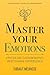 Master Your Emotions: A Practical Guide to Overcome Negativity and Better Manage Your Feelings (Mastery Series)