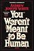 You Weren't Meant to Be Human