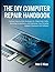 THE DIY COMPUTER REPAIR HANDBOOK: Pratical step-by-step strategies For Diagnosing Faults, Servicing components, and Optimizing Your Personal Gadgets Hardware and Software