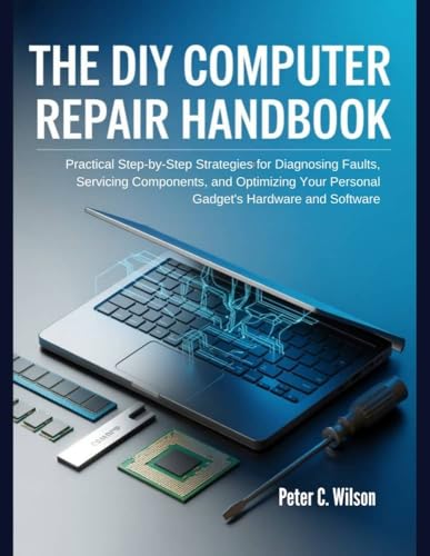 THE DIY COMPUTER REPAIR HANDBOOK: Pratical step-by-step strategies For Diagnosing Faults, Servicing components, and Optimizing Your Personal Gadgets Hardware and Software (Kindle Edition)