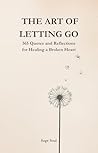 The Art of Letting Go: A 365-Day Journey to Heal a Broken Heart, Release the Past, and Rediscover Your Strength