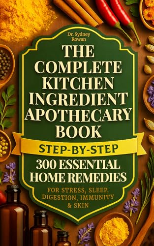 THE COMPLETE KITCHEN INGREDIENT APOTHECARY BOOK: 300 ESSENTIAL STEP-BY-STEP HOME REMEDIES FOR STRESS, SLEEP, DIGESTION, IMMUNITY & SKIN (Kindle Edition)